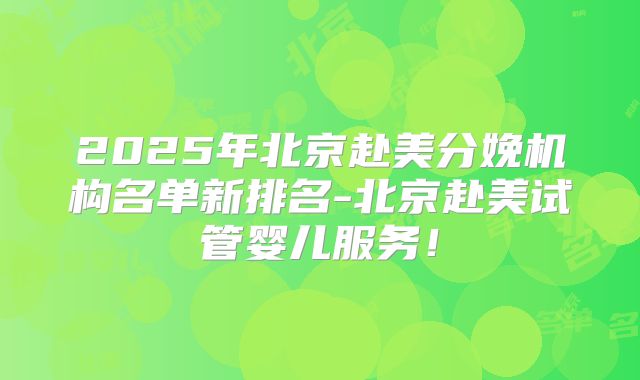 2025年北京赴美分娩机构名单新排名-北京赴美试管婴儿服务！