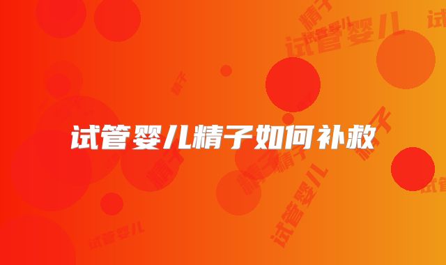 试管婴儿精子如何补救