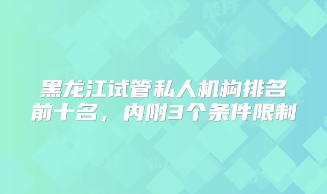 黑龙江试管私人机构排名前十名，内附3个条件限制
