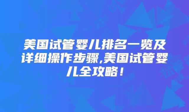 美国试管婴儿排名一览及详细操作步骤,美国试管婴儿全攻略！
