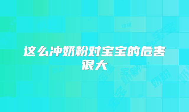 这么冲奶粉对宝宝的危害很大