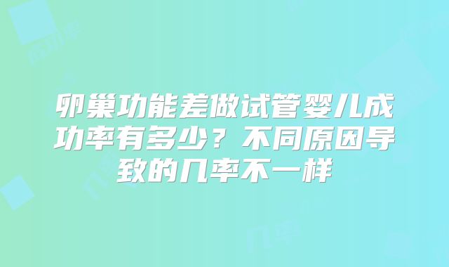 卵巢功能差做试管婴儿成功率有多少？不同原因导致的几率不一样