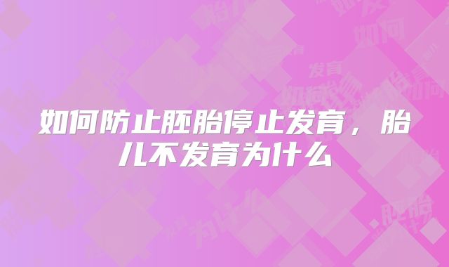 如何防止胚胎停止发育,胎儿不发育为什么