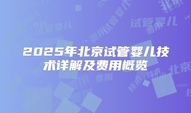 2025年北京试管婴儿技术详解及费用概览