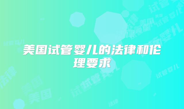 美国试管婴儿的法律和伦理要求