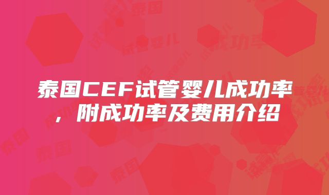 泰国CEF试管婴儿成功率,附成功率及费用介绍