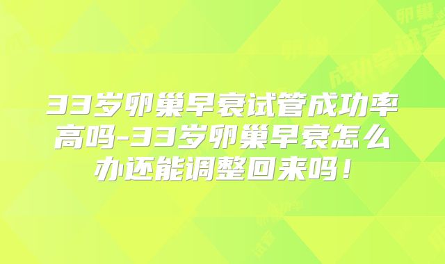 33岁卵巢早衰试管成功率高吗-33岁卵巢早衰怎么办还能调整回来吗！