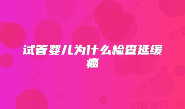 试管婴儿为什么检查延缓癌