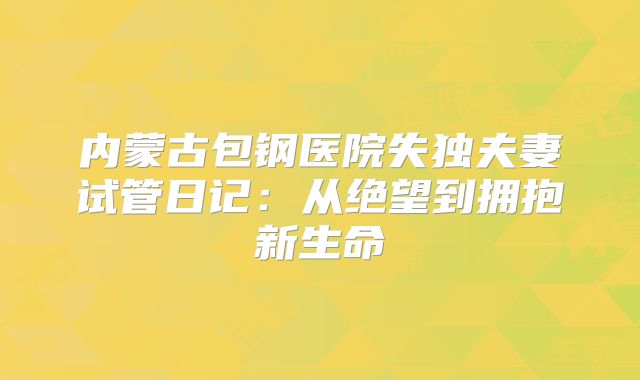 内蒙古包钢医院失独夫妻试管日记：从绝望到拥抱新生命