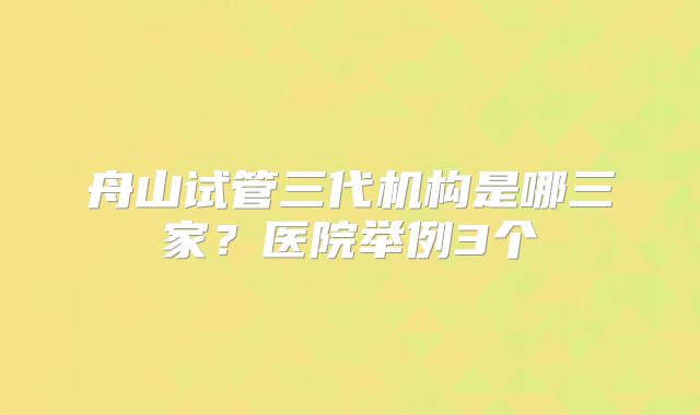 舟山试管三代机构是哪三家？医院举例3个