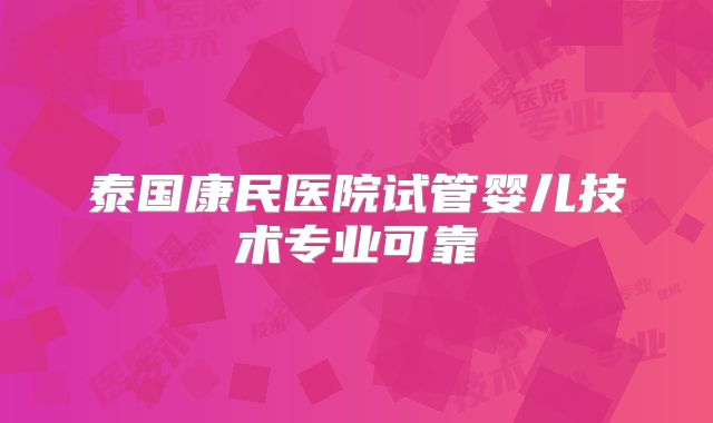 泰国康民医院试管婴儿技术专业可靠