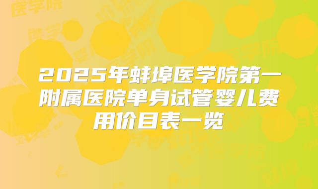 2025年蚌埠医学院第一附属医院单身试管婴儿费用价目表一览
