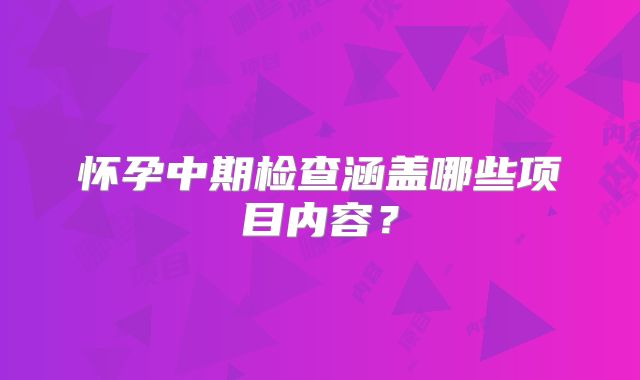 怀孕中期检查涵盖哪些项目内容?