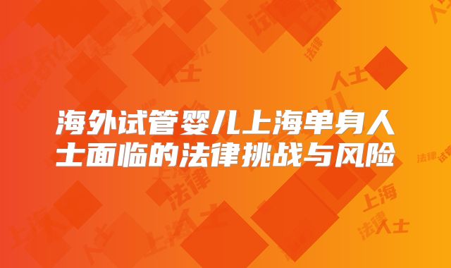 海外试管婴儿上海单身人士面临的法律挑战与风险