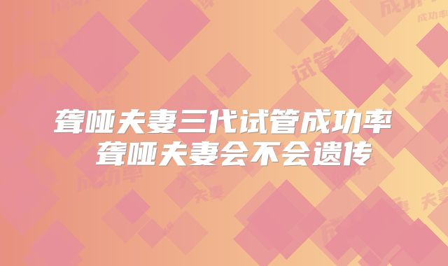 聋哑夫妻三代试管成功率 聋哑夫妻会不会遗传