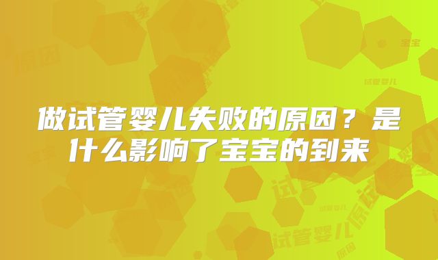 做试管婴儿失败的原因？是什么影响了宝宝的到来