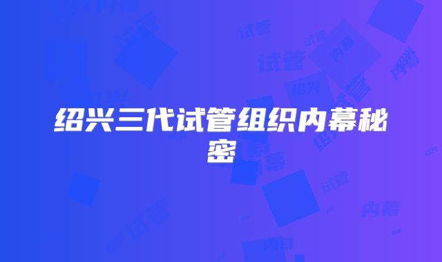 绍兴三代试管组织内幕秘密