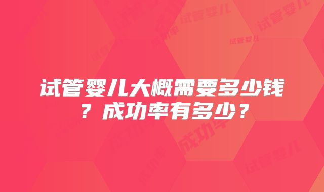 试管婴儿大概需要多少钱？成功率有多少？