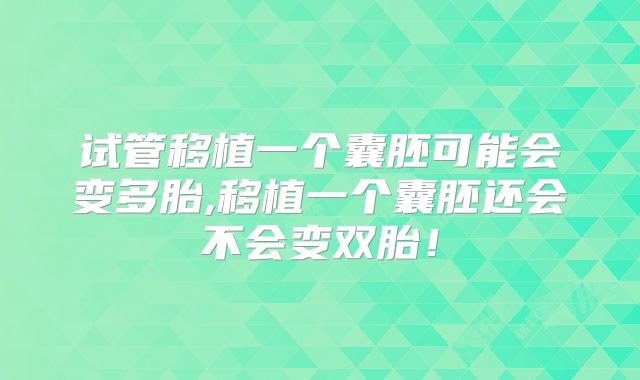 试管移植一个囊胚可能会变多胎,移植一个囊胚还会不会变双胎！