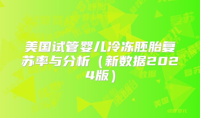美国试管婴儿冷冻胚胎复苏率与分析(新数据2024版)