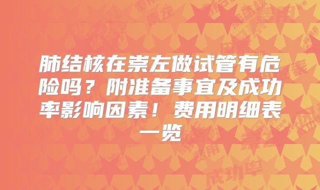 肺结核在崇左做试管有危险吗？附准备事宜及成功率影响因素！费用明细表一览
