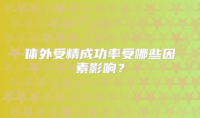 体外受精成功率受哪些因素影响？