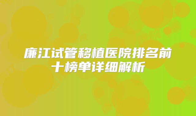 廉江试管移植医院排名前十榜单详细解析