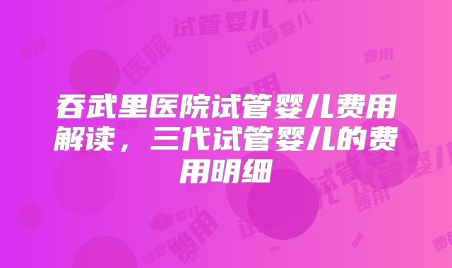 吞武里医院试管婴儿费用解读，三代试管婴儿的费用明细
