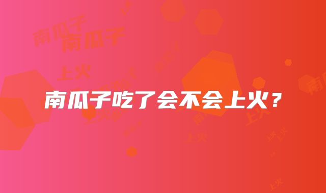 南瓜子吃了会不会上火？