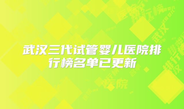 武汉三代试管婴儿医院排行榜名单已更新