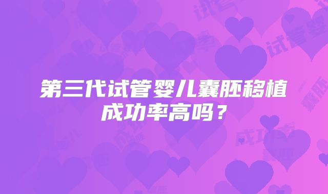 第三代试管婴儿囊胚移植成功率高吗？