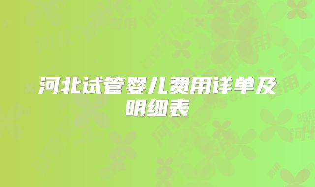 河北试管婴儿费用详单及明细表