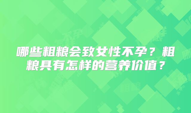 哪些粗粮会致女性不孕?粗粮具有怎样的营养价值?