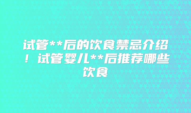 试管**后的饮食禁忌介绍!试管婴儿**后推荐哪些饮食