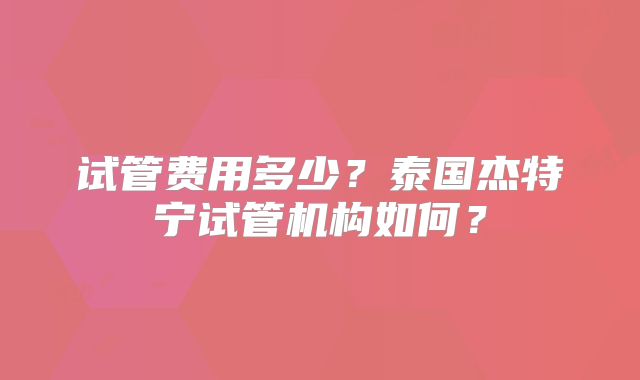 试管费用多少？泰国杰特宁试管机构如何？