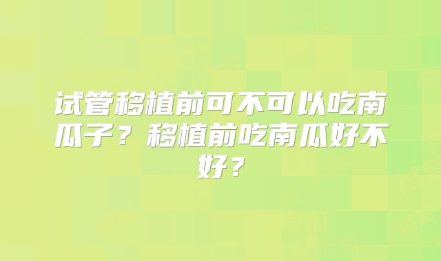 试管移植前可不可以吃南瓜子？移植前吃南瓜好不好？