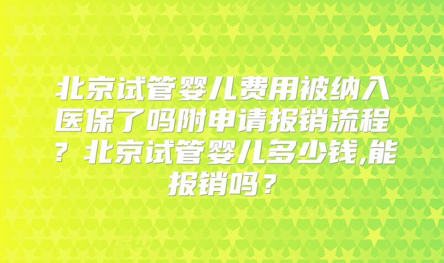 北京试管婴儿费用被纳入医保了吗附申请报销流程?北京试管婴儿多少钱,能报销吗?