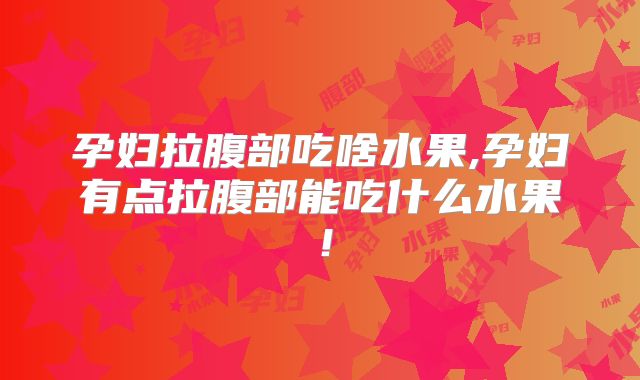 孕妇拉腹部吃啥水果,孕妇有点拉腹部能吃什么水果!