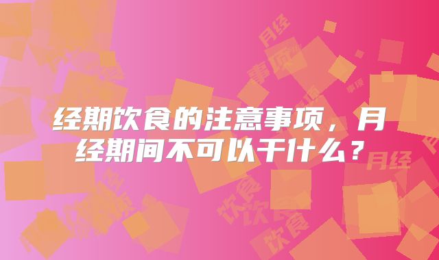 经期饮食的注意事项，月经期间不可以干什么？