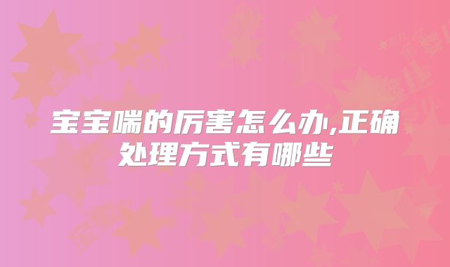 宝宝喘的厉害怎么办,正确处理方式有哪些