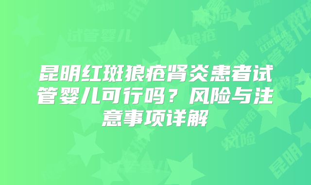 昆明红斑狼疮肾炎患者试管婴儿可行吗？风险与注意事项详解