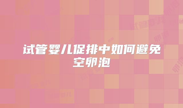 试管婴儿促排中如何避免空卵泡