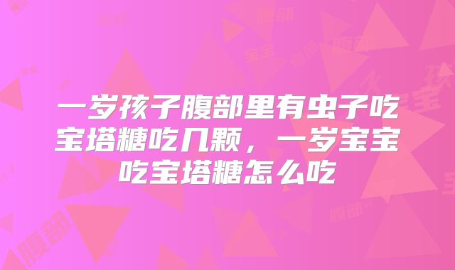 一岁孩子腹部里有虫子吃宝塔糖吃几颗,一岁宝宝吃宝塔糖怎么吃