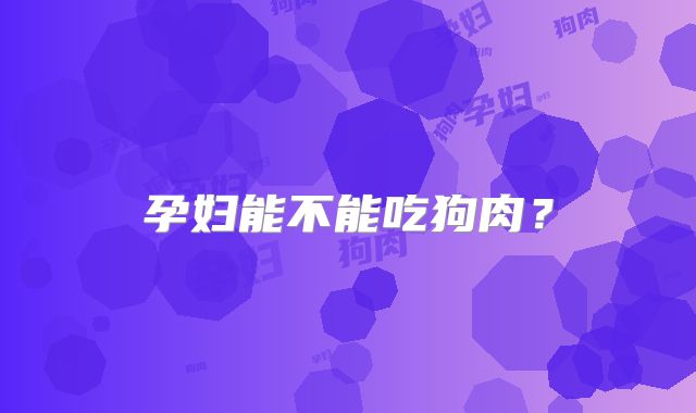 孕妇能不能吃狗肉?