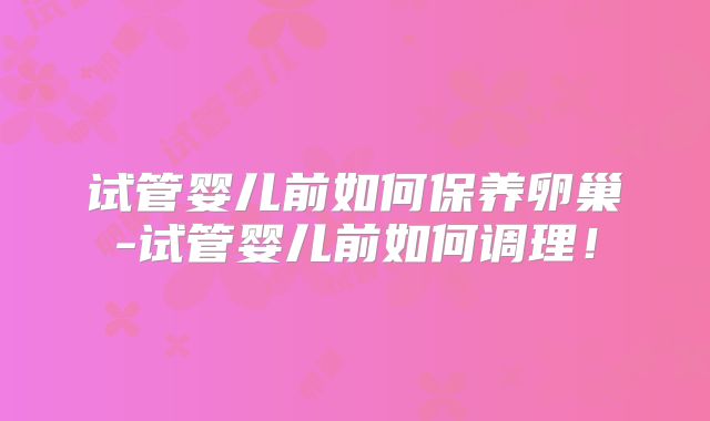 试管婴儿前如何保养卵巢-试管婴儿前如何调理！