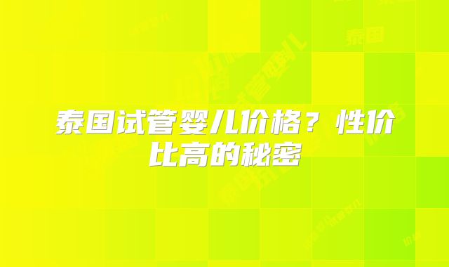 泰国试管婴儿价格？性价比高的秘密