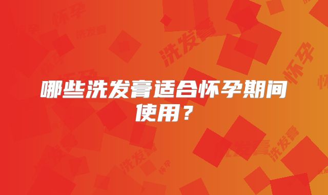 哪些洗发膏适合怀孕期间使用？