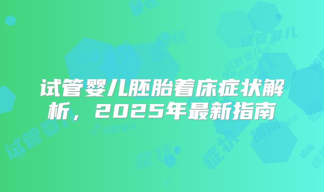 试管婴儿胚胎着床症状解析，2025年最新指南