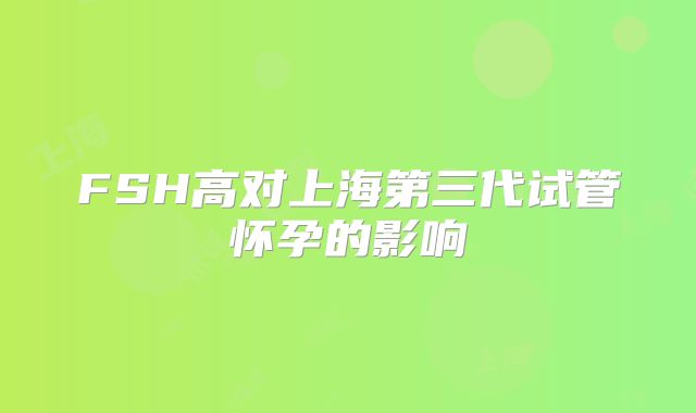FSH高对上海第三代试管怀孕的影响