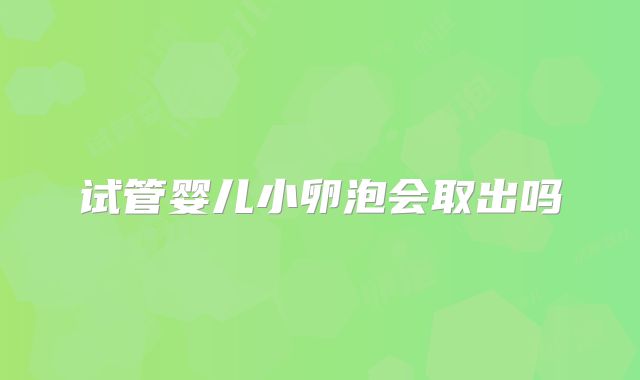试管婴儿小卵泡会取出吗